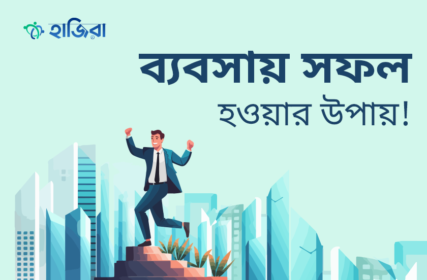 হাজিরা অ্যাপ ব্যবহার করে ব্যবসায় সফল হওয়ার উপায়!